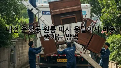 대전 은행동 원룸 이사, 용달이사 비용 줄이는 방법!